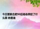 今日更新合肥90后杨春燕犯了什么罪 她是谁