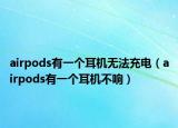 airpods有一个耳机无法充电（airpods有一个耳机不响）