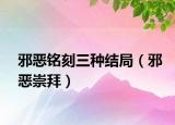 邪恶铭刻三种结局（邪恶崇拜）