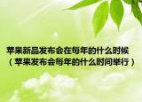 苹果新品发布会在每年的什么时候（苹果发布会每年的什么时间举行）