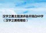 汉字之美主题演讲会开场白60字（汉字之美有哪些）