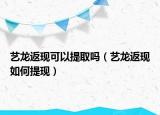 艺龙返现可以提取吗（艺龙返现如何提现）