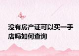 没有房产证可以买一手店吗如何查询