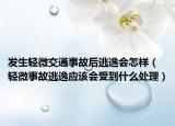发生轻微交通事故后逃逸会怎样（轻微事故逃逸应该会受到什么处理）