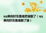 qq单向好友是谁把谁删了（qq单向好友是谁删了谁）