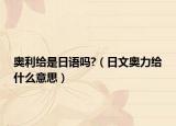 奥利给是日语吗?（日文奥力给什么意思）