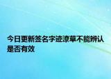 今日更新签名字迹潦草不能辨认是否有效