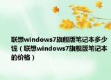 联想windows7旗舰版笔记本多少钱（联想windows7旗舰版笔记本的价格）