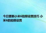 今日更新小米6拍照设置技巧 小米6的拍照设置