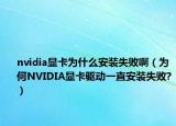 nvidia显卡为什么安装失败啊（为何NVIDIA显卡驱动一直安装失败?）