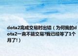 dota2完成交易时出错（为何我的dota2一直不能交易?我已经等了1个月了!）