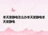 冬天发静电怎么办冬天发静电冬天发静电