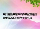 今日更新荣耀20S参数配置是什么荣耀20S拍照水平怎么样