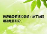 普通路段超速扣分吗（施工路段超速是否扣分）