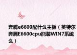 奔腾e6600配什么主板（英特尔奔腾E6600cpu能装WIN7系统么）