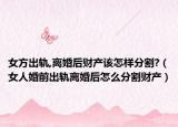 女方出轨,离婚后财产该怎样分割?（女人婚前出轨离婚后怎么分割财产）