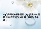 qq飞车月光女神和雷诺（QQ飞车A车 雷诺 针尖 蝰蛇 月光女神 哪个更好?4个中选）