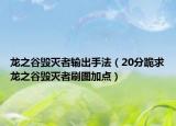 龙之谷毁灭者输出手法（20分跪求龙之谷毁灭者刷图加点）