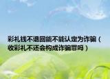 彩礼钱不退回能不能认定为诈骗（收彩礼不还会构成诈骗罪吗）