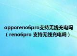 opporeno6pro支持无线充电吗（reno6pro 支持无线充电吗）