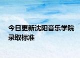 今日更新沈阳音乐学院录取标准