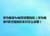 华为畅享9s如何设置指纹（华为畅享9支付宝指纹支付怎么设置）