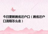 今日更新跨省迁户口（跨省迁户口流程怎么走）