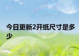今日更新2开纸尺寸是多少