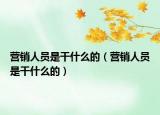 营销人员是干什么的（营销人员是干什么的）