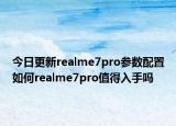 今日更新realme7pro参数配置如何realme7pro值得入手吗