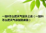 一加8怎么把天气显示上去（一加8t怎么把天气添加到桌面）