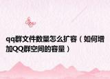 qq群文件数量怎么扩容（如何增加QQ群空间的容量）