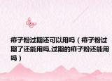 痱子粉过期还可以用吗（痱子粉过期了还能用吗,过期的痱子粉还能用吗）