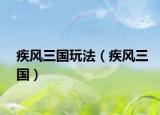 疾风三国玩法（疾风三国）