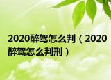 2020醉驾怎么判（2020醉驾怎么判刑）