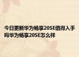 今日更新华为畅享20SE值得入手吗华为畅享20SE怎么样