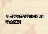今日更新函授成教和自考的区别