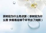 茶树菇为什么有点苦（茶树菇为什么苦 快看看是哪个环节出了问题）