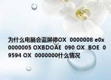 为什么电脑会蓝屏停OX  0000008 e0x  0000005 OXBDOAE  090 OX  BOE  09594 OX  0000000什么情况