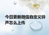 今日更新微信自定义铃声怎么上传