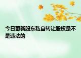 今日更新股东私自转让股权是不是违法的
