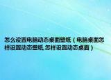 怎么设置电脑动态桌面壁纸（电脑桌面怎样设置动态壁纸,怎样设置动态桌面）