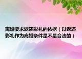 离婚要求返还彩礼的依据（以返还彩礼作为离婚条件是不是合法的）