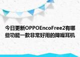 今日更新OPPOEncoFree2有哪些功能一款非常好用的降噪耳机
