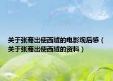 关于张骞出使西域的电影观后感（关于张骞出使西域的资料）