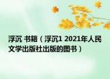 浮沉 书籍（浮沉1 2021年人民文学出版社出版的图书）