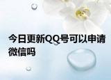 今日更新QQ号可以申请微信吗