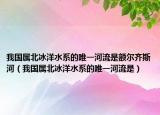 我国属北冰洋水系的唯一河流是额尔齐斯河（我国属北冰洋水系的唯一河流是）