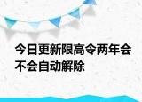 今日更新限高令两年会不会自动解除
