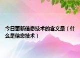 今日更新信息技术的含义是（什么是信息技术）